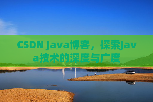 CSDN Java博客，探索Java技术的深度与广度