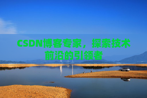 CSDN博客专家，探索技术前沿的引领者